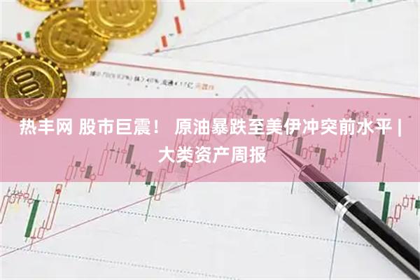热丰网 股市巨震！ 原油暴跌至美伊冲突前水平 | 大类资产周报