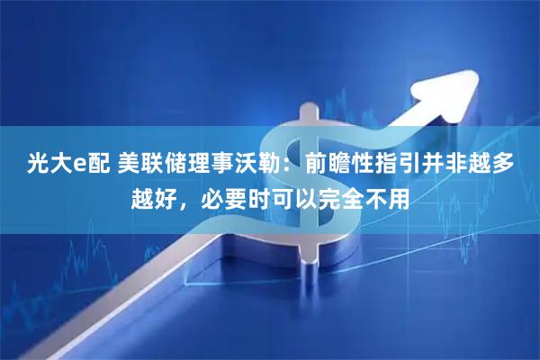 光大e配 美联储理事沃勒：前瞻性指引并非越多越好，必要时可以完全不用